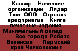 Кассир › Название организации ­ Лидер Тим, ООО › Отрасль предприятия ­ Книги, печатные издания › Минимальный оклад ­ 12 000 - Все города Работа » Вакансии   . Пермский край,Чайковский г.